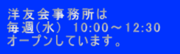 洋友会事務所は 毎週(水)　10:00～12:30　 オープンしています。